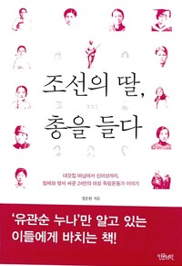 조선의 딸, 총을 들다 :대갓집 마님에서 신여성까지, 일제와 맞서 싸운 24인의 여성 독립운동가 이야기 /