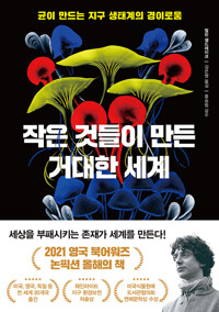 작은 것들이 만든 거대한 세계 :균이 만드는 지구 생태계의 경이로움 /